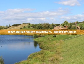 新西兰皇后镇天气新西兰皇后镇的天气，探索多变的气候魅力