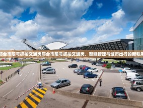 邢台市限号抓拍交通岗邢台市限号抓拍交通岗，智能管理与城市出行的新秩序