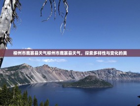 柳州市鹿寨县天气柳州市鹿寨县天气，探索多样性与变化的美
