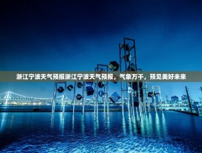 浙江宁波天气预报浙江宁波天气预报，气象万千，预见美好未来