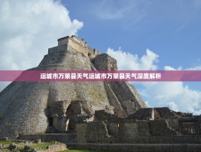 运城市万荣县天气运城市万荣县天气深度解析