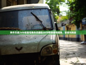 焦作交通2ol9年限号焦作交通在2019年的限号措施，影响与挑战