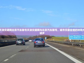 天津交通网北京汽车限号天津交通网与北京汽车限号，城市交通管理的协同与进步