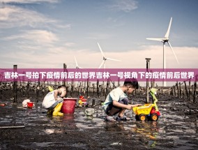 吉林一号拍下疫情前后的世界吉林一号视角下的疫情前后世界