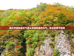 遵义市绥阳县天气遵义市绥阳县的天气，多彩的季节画卷