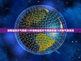 湖南益阳天气预报15天湖南益阳天气预报未来15天的气象概览