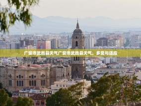 广安市武胜县天气广安市武胜县天气，多变与适应