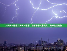 九天天气预报九天天气预报，洞悉未来气象变化，做好生活准备