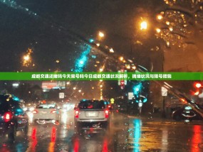 成都交通还堵吗今天限号吗今日成都交通状况解析，拥堵状况与限号措施