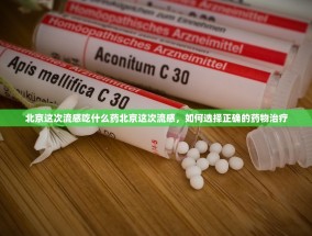 北京这次流感吃什么药北京这次流感，如何选择正确的药物治疗