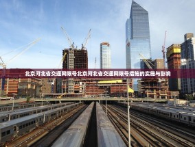 北京河北省交通网限号北京河北省交通网限号措施的实施与影响