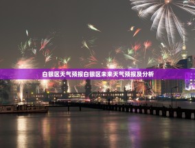 白银区天气预报白银区未来天气预报及分析