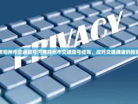 河南郑州市交通限号河南郑州市交通限号措施，应对交通拥堵的新策略