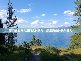 厦门实时天气厦门实时天气，探索海岛的天气魅力