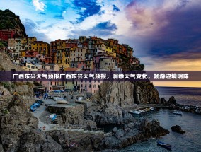 广西东兴天气预报广西东兴天气预报，洞悉天气变化，畅游边境明珠