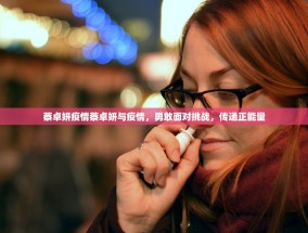 蔡卓妍疫情蔡卓妍与疫情，勇敢面对挑战，传递正能量