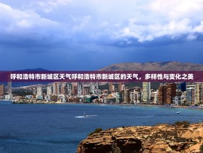 呼和浩特市新城区天气呼和浩特市新城区的天气，多样性与变化之美