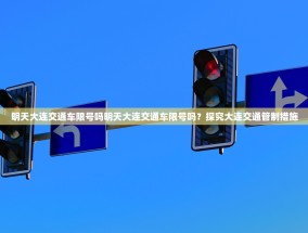 明天大连交通车限号吗明天大连交通车限号吗？探究大连交通管制措施