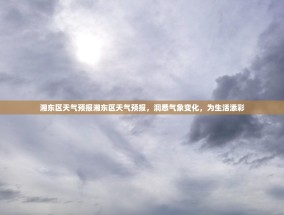 湘东区天气预报湘东区天气预报，洞悉气象变化，为生活添彩
