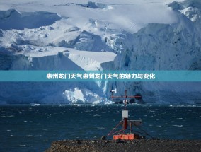 惠州龙门天气惠州龙门天气的魅力与变化