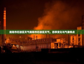 衡阳市石鼓区天气衡阳市石鼓区天气，四季变化与气象特点