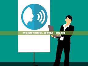 甘草疫情甘草疫情，应对挑战，共筑防线