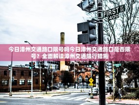 今日漳州交通路口限号吗今日漳州交通路口是否限号？全面解读漳州交通限行措施