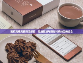 藏药流感灵藏药流感灵，传统智慧与现代科技的完美结合