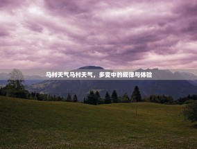 马村天气马村天气，多变中的规律与体验