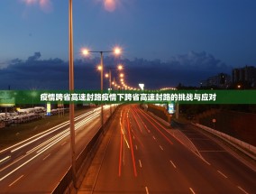 疫情跨省高速封路疫情下跨省高速封路的挑战与应对