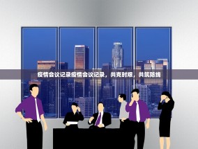 疫情会议记录疫情会议记录，共克时艰，共筑防线