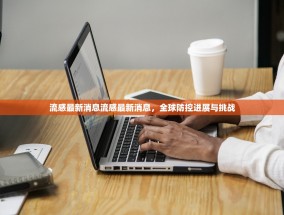 流感最新消息流感最新消息，全球防控进展与挑战