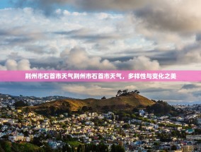 荆州市石首市天气荆州市石首市天气，多样性与变化之美