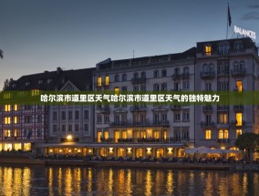 哈尔滨市道里区天气哈尔滨市道里区天气的独特魅力