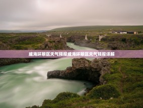威海环翠区天气预报威海环翠区天气预报详解