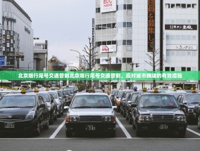 北京限行尾号交通管制北京限行尾号交通管制，应对城市拥堵的有效措施