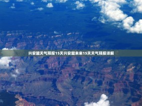 兴安盟天气预报15天兴安盟未来15天天气预报详解