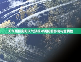 天气预报浏阳天气预报对浏阳的影响与重要性