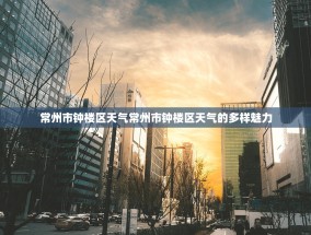 常州市钟楼区天气常州市钟楼区天气的多样魅力
