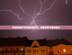 开封杞县天气开封杞县天气，探索多彩气象的魅力