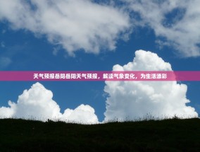 天气预报岳阳岳阳天气预报，解读气象变化，为生活添彩