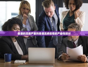 香港的流感严重吗香港流感疫情的严峻性探讨