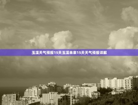 玉溪天气预报15天玉溪未来15天天气预报详解