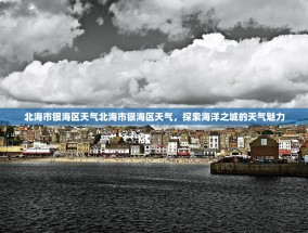 北海市银海区天气北海市银海区天气，探索海洋之城的天气魅力
