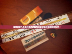 流感感冒几天能好流感感冒的恢复时间与多种因素相关
