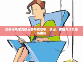 流感完咳嗽流感后的持续咳嗽，原因、缓解方法及预防措施