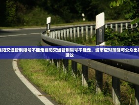 襄阳交通管制限号不能走襄阳交通管制限号不能走，城市应对策略与公众出行建议