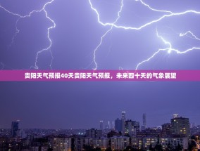 贵阳天气预报40天贵阳天气预报，未来四十天的气象展望