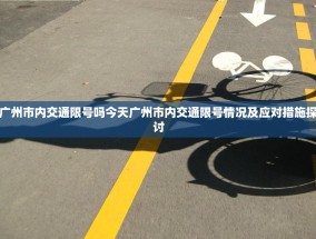 广州市内交通限号吗今天广州市内交通限号情况及应对措施探讨