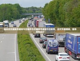 随州市交通限号通知今日随州市交通限号通知今日发布，应对交通拥堵，倡导绿色出行